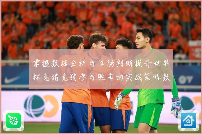 掌握数据分析与临场判断提升世界杯竞猜竞猜参与胜率的实战策略数据研判-深度解析