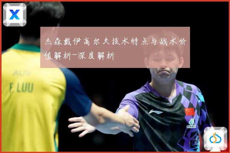 杰森戴伊高尔夫技术特点与战术价值解析-深度解析