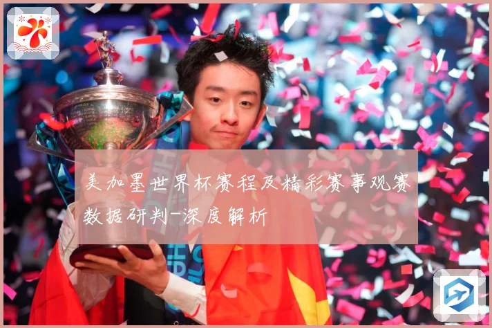 美加墨世界杯赛程及精彩赛事观赛数据研判-深度解析