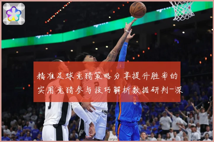 精准足球竞猜策略分享提升胜率的实用竞猜参与技巧解析数据研判-深度解析