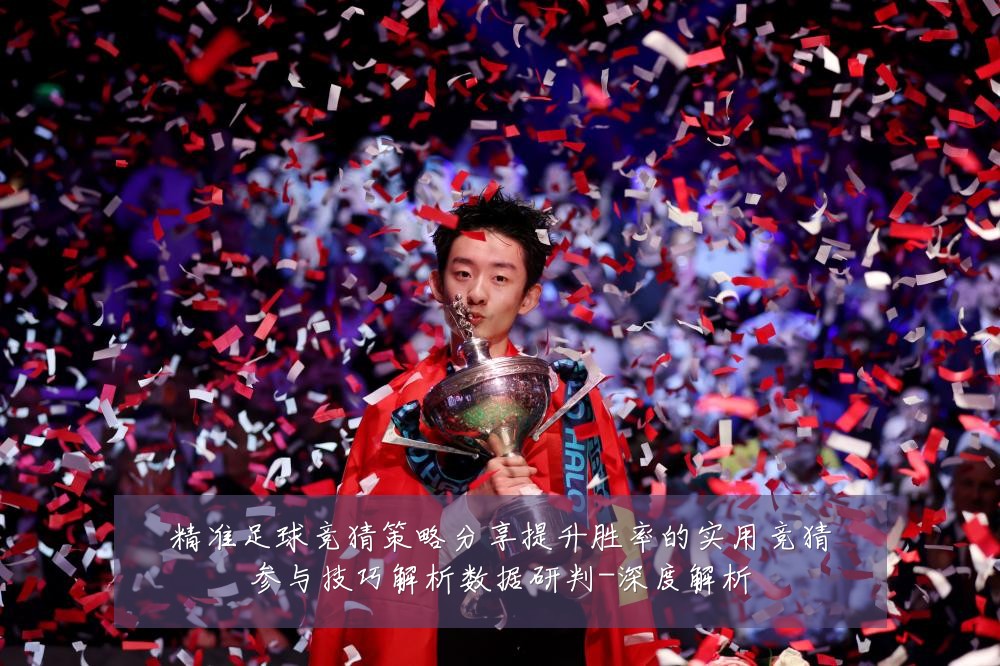 精准足球竞猜策略分享提升胜率的实用竞猜参与技巧解析数据研判-深度解析