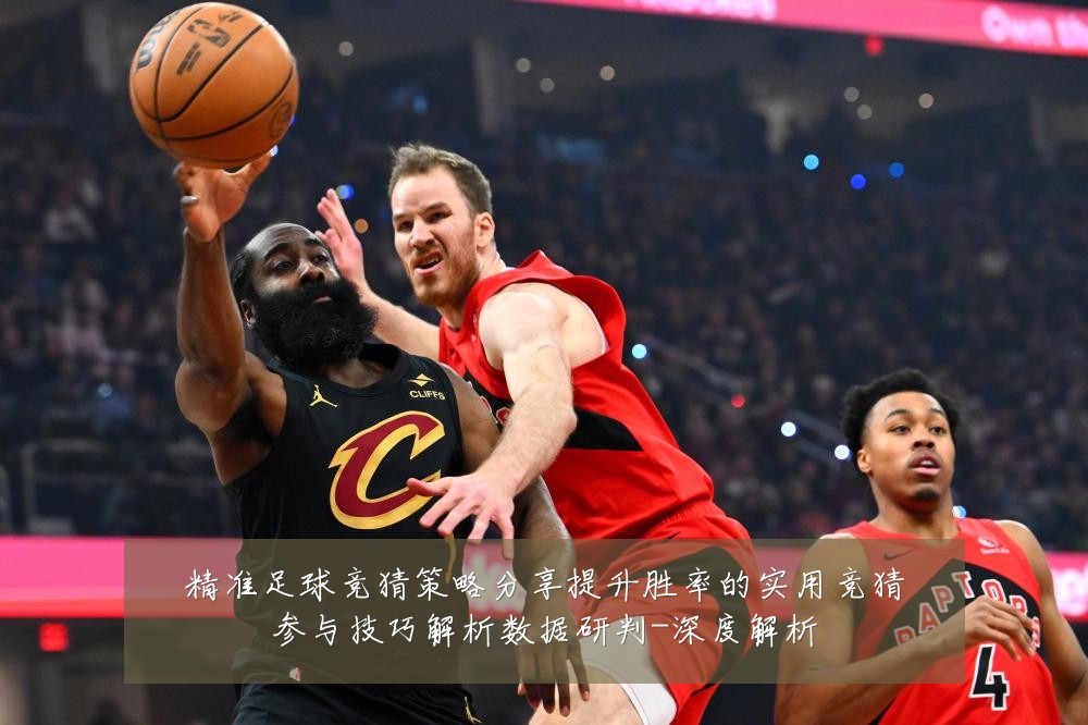 精准足球竞猜策略分享提升胜率的实用竞猜参与技巧解析数据研判-深度解析