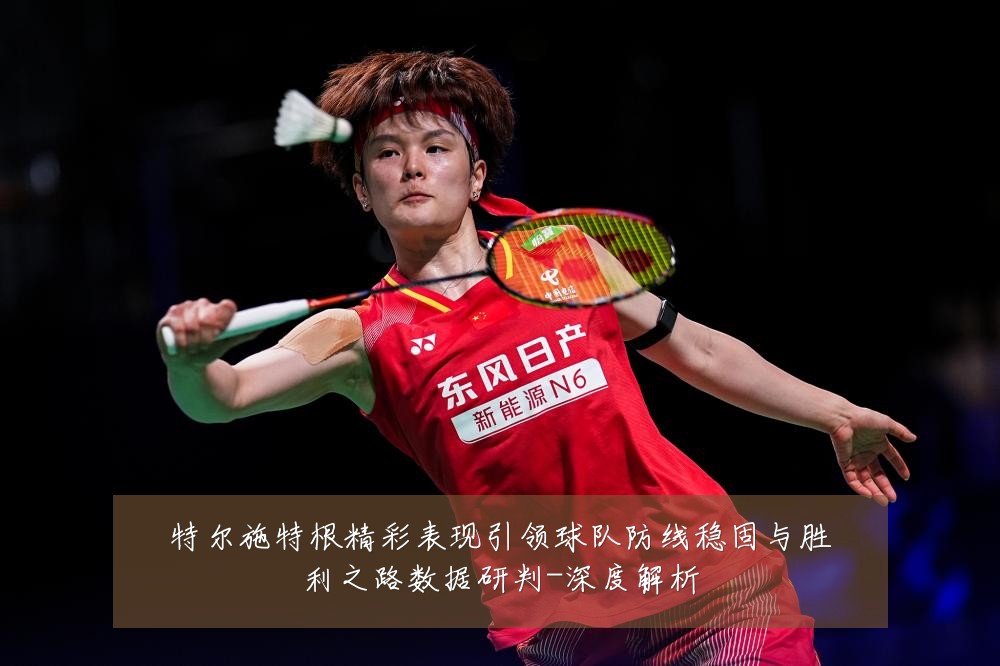 特尔施特根精彩表现引领球队防线稳固与胜利之路数据研判-深度解析